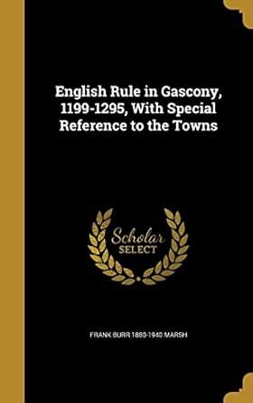 English Rule in Gascony, 1199-1295, With Special Reference to the Towns ...