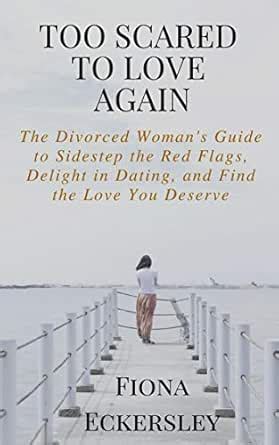 Too Scared To Love Again: The Divorced Woman's Guide to Sidestep the ...