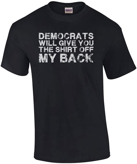Democrats will give you the shirt off my back. Funny conservative ...
