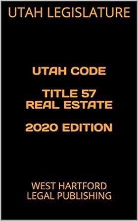 UTAH CODE TITLE 57 REAL ESTATE 2020 EDITION: WEST HARTFORD LEGAL ...
