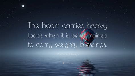 Matshona Dhliwayo Quote: “The heart carries heavy loads when it is ...