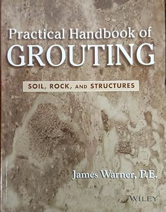 PRACTICAL HANDBOOK OF GROUTING SOIL ROCK AND STRUCTURES : James Warner ...