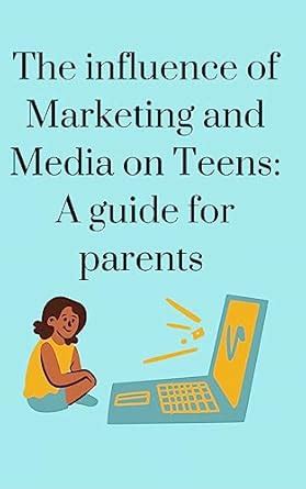 The influence of Marketing and Media on Teens: A guide for parents ...