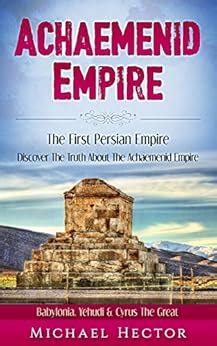 Achaemenid Empire: The First - Persian Empire: Discover The Truth About ...