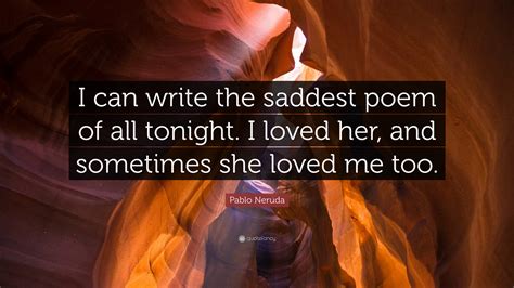 Pablo Neruda Quote: “I can write the saddest poem of all tonight. I ...