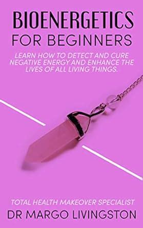 Bioenergetics for Beginners: Learn how to detect and cure negative ...