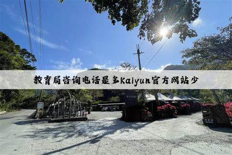 教育局咨询电话是多Kaiyun官方网站少 - Kaiyun(中国)官方网站