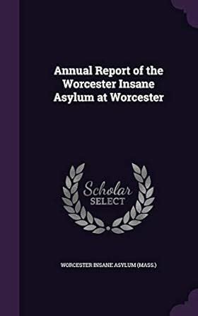 Annual Report of the Worcester Insane Asylum at Worcester : Asylum ...