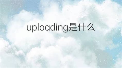 uploading是什么意思 uploading的翻译、中文解释 – 下午有课