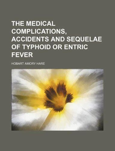 The Medical Complications, Accidents and Sequelae of Typhoid or Entric ...