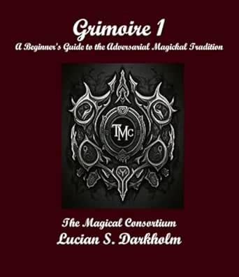 Grimoire 1: A Guide to the Practices within the Adversarial Magickal ...