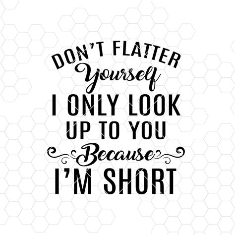 Don't Flatter Yourself I Only Look Up To You Because I'm Short Digital ...