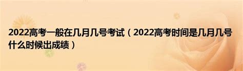 2022高考一般在几月几号考试（2022高考时间是几月几号 什么时候出成绩）_公会界