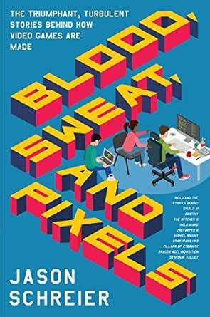 Blood, Sweat, and Pixels: The Triumphant, Turbulent Stories Behind How ...