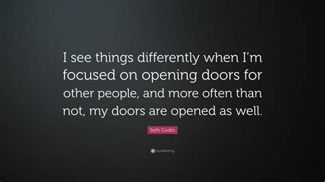 Seth Godin Quote: “I see things differently when I’m focused on opening ...