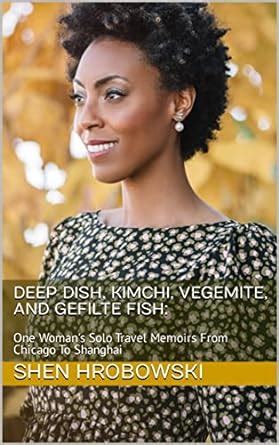 Deep Dish, Kimchi, Vegemite, And Gefilte Fish: One Woman's Solo Travel ...