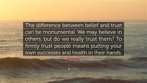 Nick Saban Quote: “The difference between belief and trust can be monumental. We may believe in ...