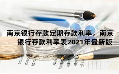 南京银行存款定期存款利率，南京银行存款利率表2021年最新版-随便找财经网