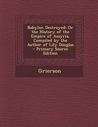 Babylon Destroyed: Or the History of the Empire of Assyria, Compiled by ...