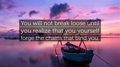 Gary Renard Quote: "You will not break loose until you realize that you ...