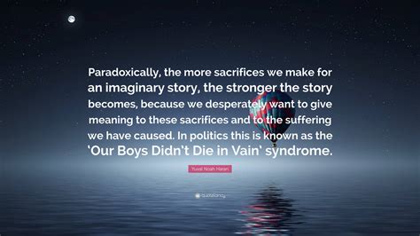 Yuval Noah Harari Quote: “Paradoxically, the more sacrifices we make ...
