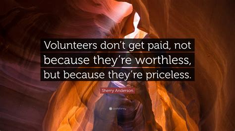 Sherry Anderson Quote: “Volunteers don’t get paid, not because they’re ...