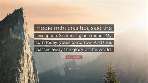 Diana Gabaldon Quote: “Hodie mihi cras tibi, said the inscription. Sic ...