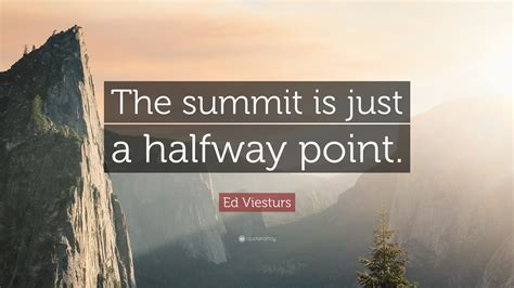 Ed Viesturs Quote: “The summit is just a halfway point.”