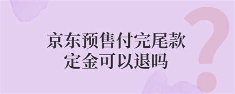 京东预售付完尾款定金可以退吗 | 店查查