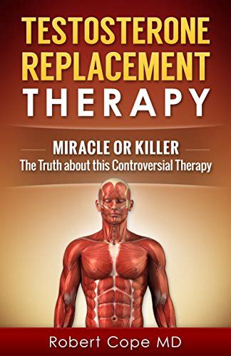 Testosterone Replacement Therapy - Miracle or Killer: The Truth about ...