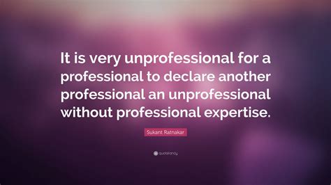 Sukant Ratnakar Quote: “It is very unprofessional for a professional to declare another ...
