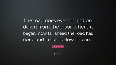 J.R.R Tolkien Quote: “The road goes ever on and on, down from the door ...