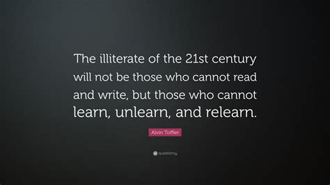 Alvin Toffler Quote: “The illiterate of the 21st century will not be ...