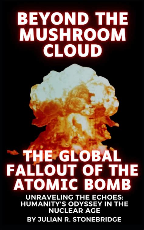 Julian R. Stonebridge Beyond the Mushroom Cloud: The Global Fallout of ...