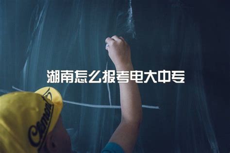 2023年湖南怎么报考电大中专、初中毕业怎么提高学历|中专网