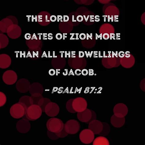 The LORD loves the gates of Zion more than all the dwellings of Jacob ...