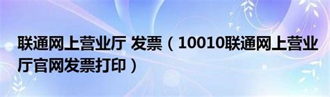 联通网上营业厅 发票（10010联通网上营业厅官网发票打印）_草根科学网