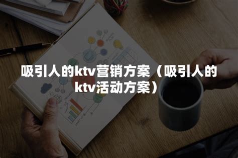 吸引人的ktv营销方案（吸引人的ktv活动方案）-悠易科技CDP
