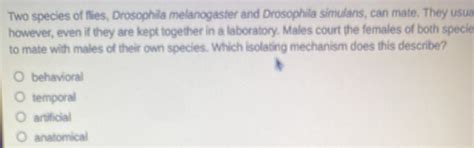 Solved: Two species of flies, Drosophila melanogaster and Drosophila ...