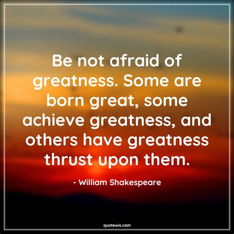 Be not afraid of greatness. Some are born great, some achieve greatness ...