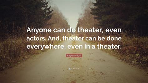 Augusto Boal Quote: “Anyone can do theater, even actors. And, theater ...