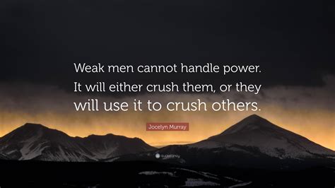 Jocelyn Murray Quote: “Weak men cannot handle power. It will either ...