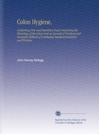 Colon Hygiene,: Comprising New and Important Facts Concerning the ...