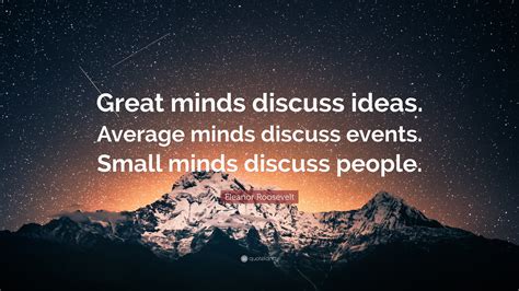Eleanor Roosevelt Quote: “Great minds discuss ideas. Average minds ...