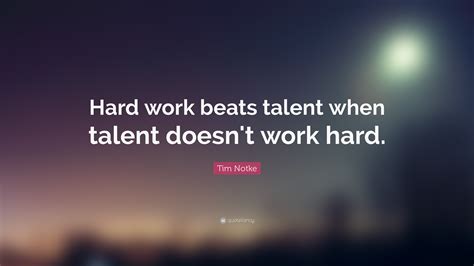 Tim Notke Quote: "Hard work beats talent when talent doesn't work hard."