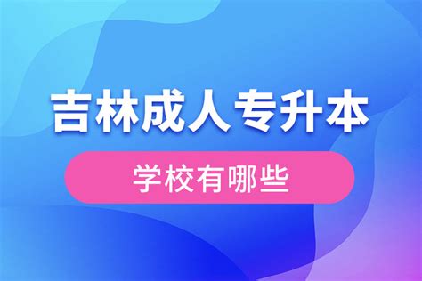 吉林省专升本学校名单及专业 详细介绍吉林省专升本招生院校及专业设置_学历讲堂_致学教育-致学教育