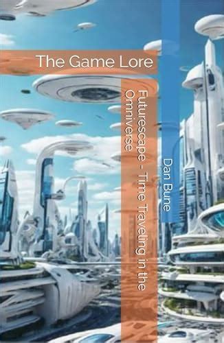 Futurescape: Time Traveling in the Omniverse: The Game Lore - Second ...