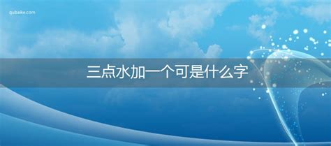 三点水加一个可是什么字,三点水加一个可念什么-趣百科