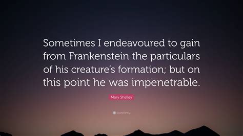 Mary Shelley Quote: “Sometimes I endeavoured to gain from Frankenstein ...