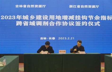 吉浙两省签署今年城乡建设用地增减挂钩节余指标跨省域调剂合作协议